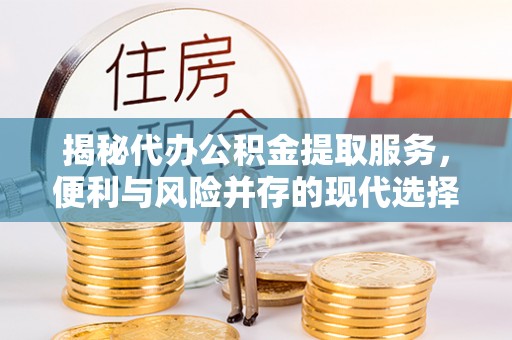 永年揭秘代办公积金提取服务，便利与风险并存的现代选择