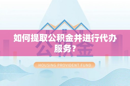 永年如何提取公积金并进行代办服务？