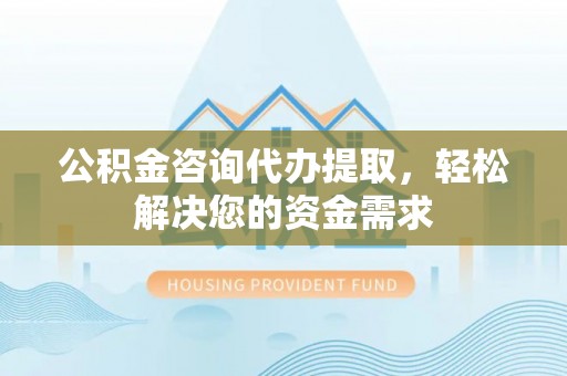 永年公积金咨询代办提取，轻松解决您的资金需求