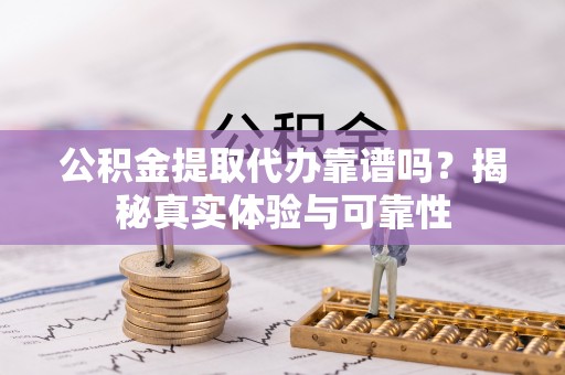 永年公积金提取代办靠谱吗？揭秘真实体验与可靠性