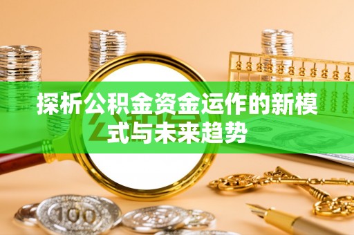 永年探析公积金资金运作的新模式与未来趋势
