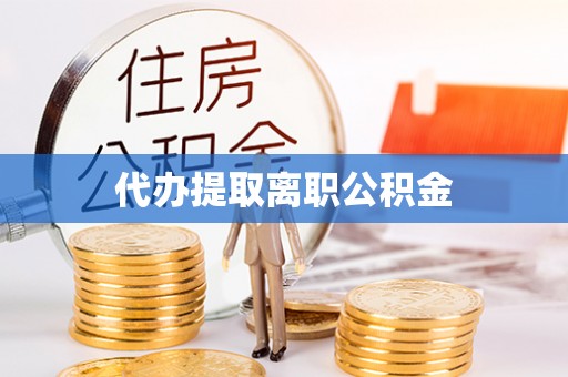永年代办提取离职公积金