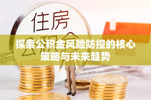 永年探索公积金风险防控的核心策略与未来趋势