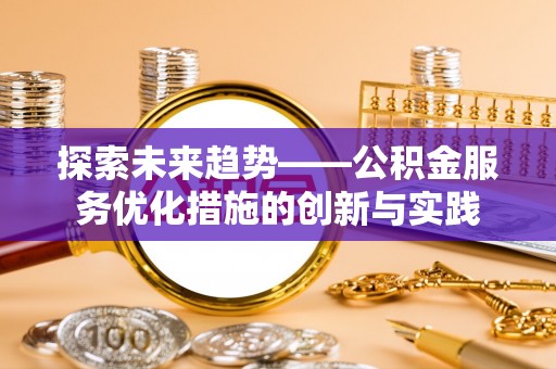 永年探索未来趋势——公积金服务优化措施的创新与实践