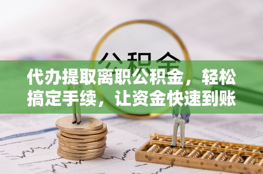 永年代办提取离职公积金，轻松搞定手续，让资金快速到账！