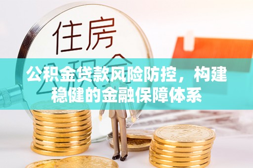 永年公积金贷款风险防控，构建稳健的金融保障体系
