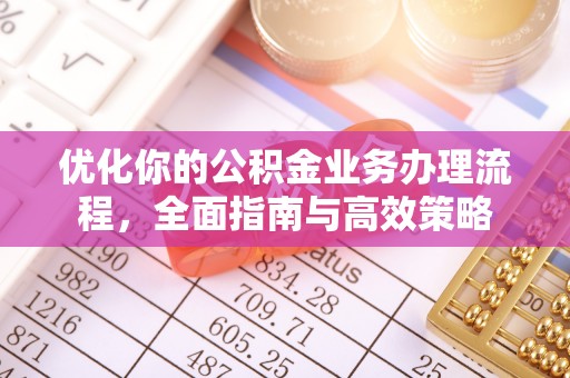 永年优化你的公积金业务办理流程，全面指南与高效策略