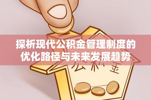 永年探析现代公积金管理制度的优化路径与未来发展趋势