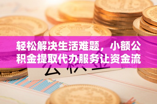 永年轻松解决生活难题，小额公积金提取代办服务让资金流动更便捷