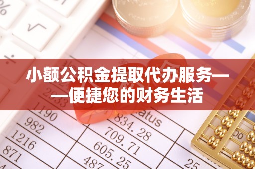 永年小额公积金提取代办服务——便捷您的财务生活