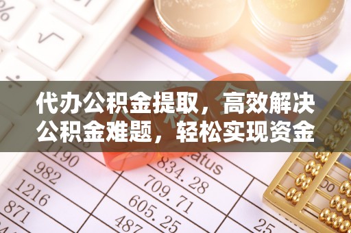 永年代办公积金提取，高效解决公积金难题，轻松实现资金自由