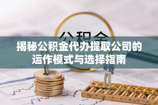 永年揭秘公积金代办提取公司的运作模式与选择指南