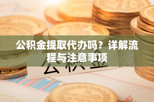 永年公积金提取代办吗？详解流程与注意事项