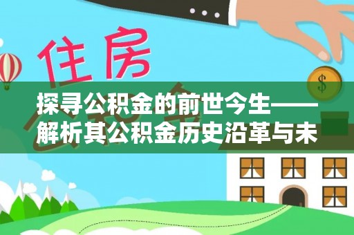 永年探寻公积金的前世今生——解析其公积金历史沿革与未来方向