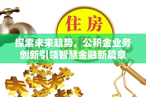 永年探索未来趋势，公积金业务创新引领智慧金融新篇章