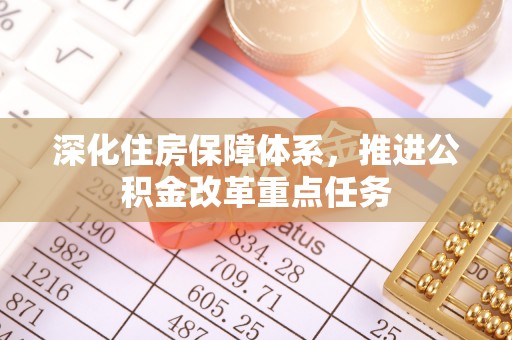 永年深化住房保障体系，推进公积金改革重点任务