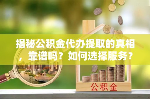 永年揭秘公积金代办提取的真相，靠谱吗？如何选择服务？