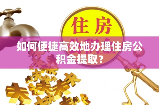 永年如何便捷高效地办理住房公积金提取？