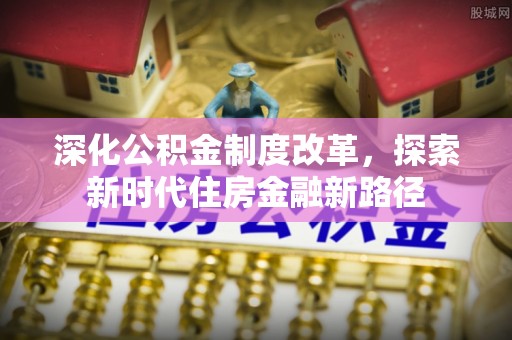 永年深化公积金制度改革，探索新时代住房金融新路径
