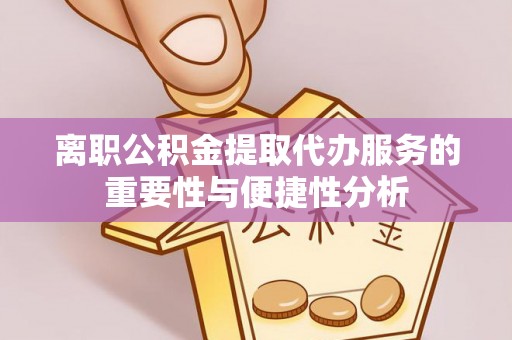 永年离职公积金提取代办服务的重要性与便捷性分析