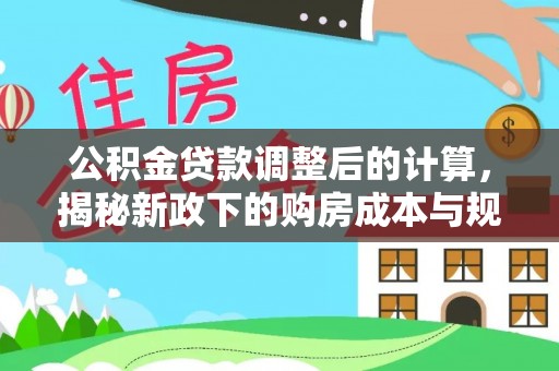 永年公积金贷款调整后的计算，揭秘新政下的购房成本与规划
