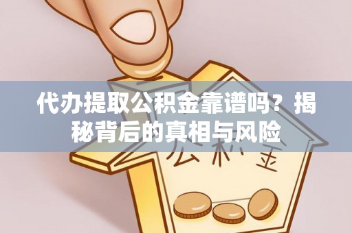 永年代办提取公积金靠谱吗？揭秘背后的真相与风险