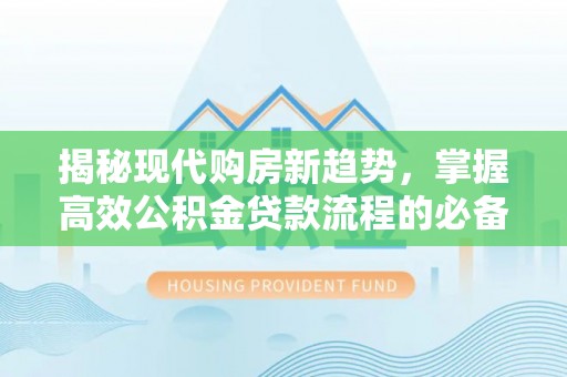 永年揭秘现代购房新趋势，掌握高效公积金贷款流程的必备指南