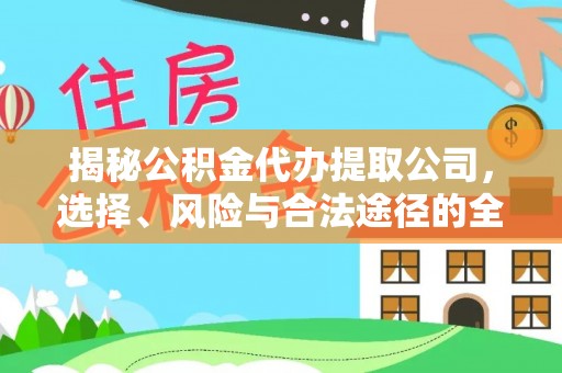 永年揭秘公积金代办提取公司，选择、风险与合法途径的全面解析
