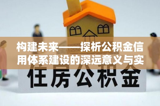 永年构建未来——探析公积金信用体系建设的深远意义与实践路径