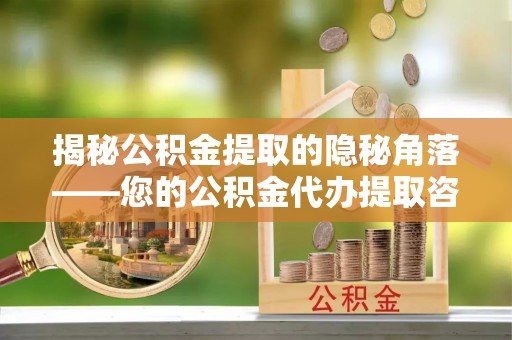 永年揭秘公积金提取的隐秘角落——您的公积金代办提取咨询指南