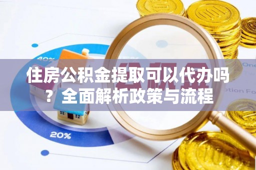 永年住房公积金提取可以代办吗？全面解析政策与流程