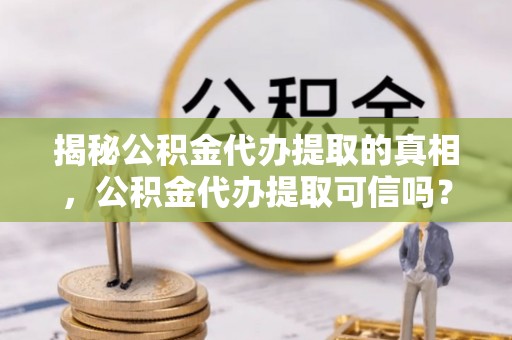 永年揭秘公积金代办提取的真相，公积金代办提取可信吗？