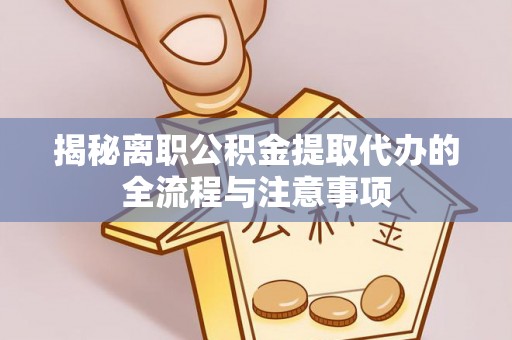 永年揭秘离职公积金提取代办的全流程与注意事项
