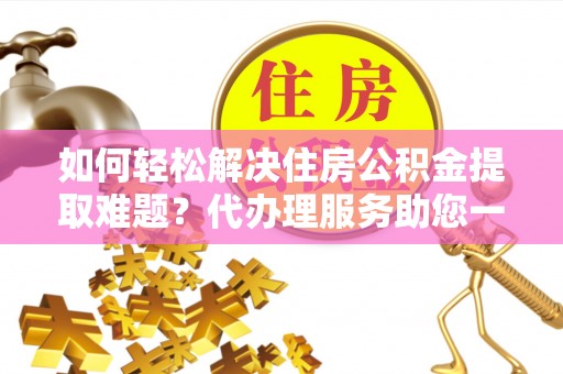 永年如何轻松解决住房公积金提取难题？代办理服务助您一臂之力