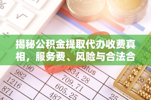 永年揭秘公积金提取代办收费真相，服务费、风险与合法合规全解析