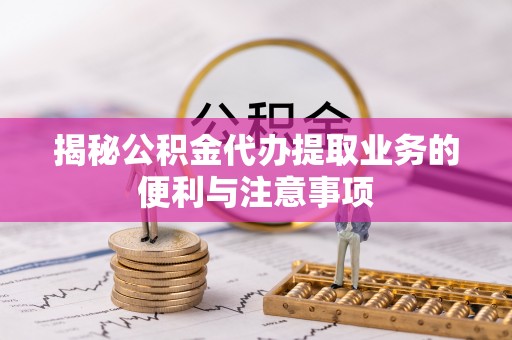 永年揭秘公积金代办提取业务的便利与注意事项