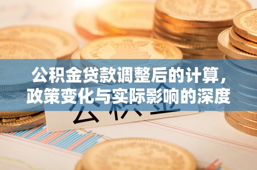 永年公积金贷款调整后的计算，政策变化与实际影响的深度解析