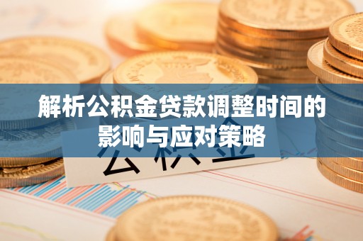 永年解析公积金贷款调整时间的影响与应对策略