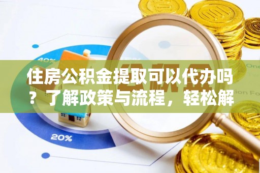 永年住房公积金提取可以代办吗？了解政策与流程，轻松解决你的疑问