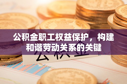 永年公积金职工权益保护，构建和谐劳动关系的关键