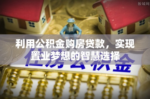 永年利用公积金购房贷款，实现置业梦想的智慧选择