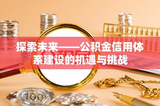 永年探索未来——公积金信用体系建设的机遇与挑战