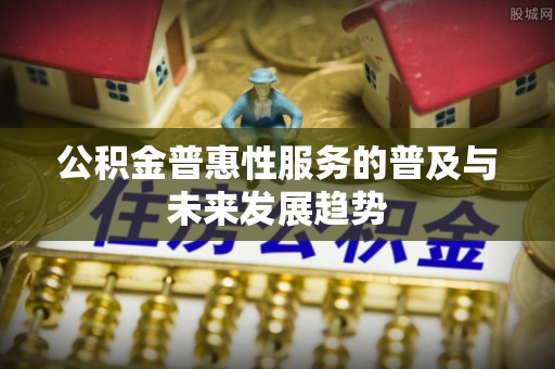 永年公积金普惠性服务的普及与未来发展趋势