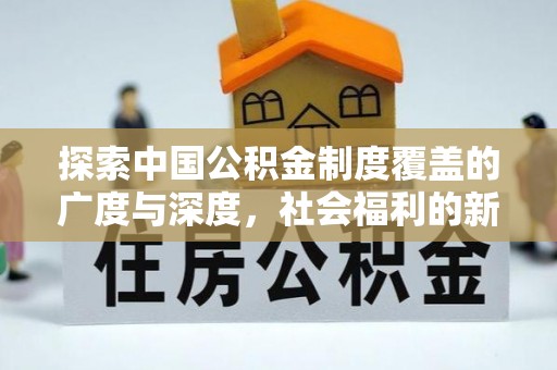 永年探索中国公积金制度覆盖的广度与深度，社会福利的新篇章