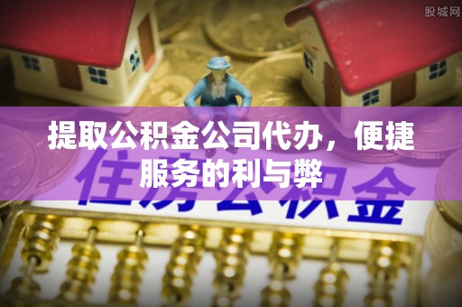 永年提取公积金公司代办，便捷服务的利与弊