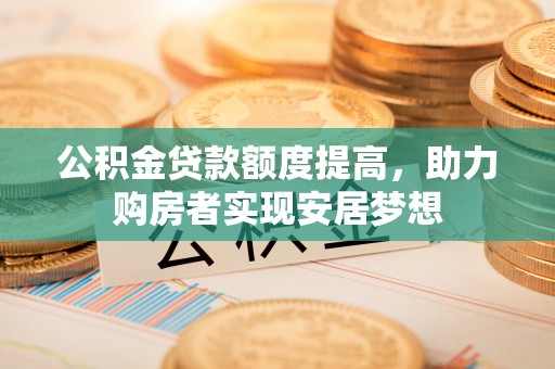 永年公积金贷款额度提高，助力购房者实现安居梦想