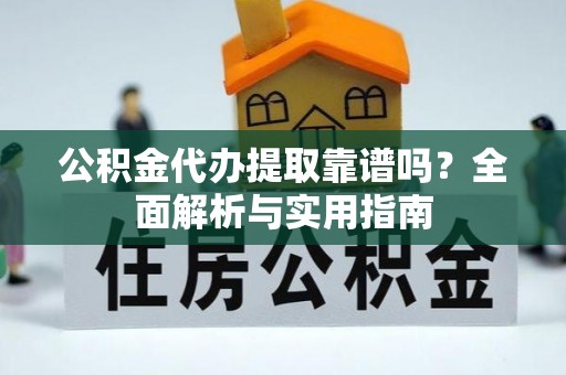 永年公积金代办提取靠谱吗？全面解析与实用指南