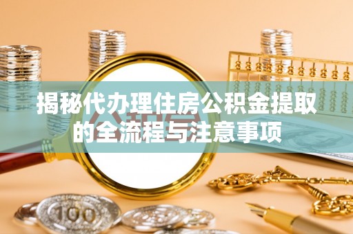 永年揭秘代办理住房公积金提取的全流程与注意事项