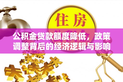 永年公积金贷款额度降低，政策调整背后的经济逻辑与影响分析