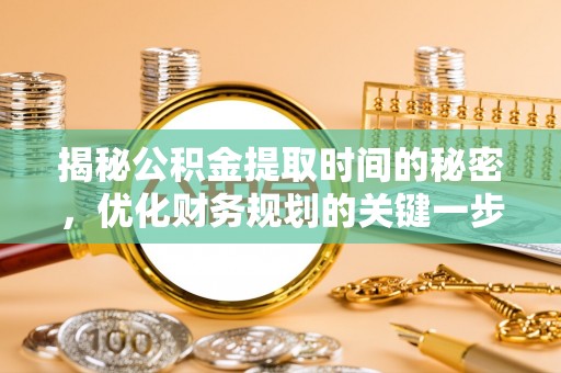 永年揭秘公积金提取时间的秘密，优化财务规划的关键一步